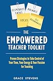 The Empowered Teacher Toolkit: Proven Strategies to Take Control of Your Time, Your Energy & Your Passion for Teaching (Books for Teachers and School Administrators)