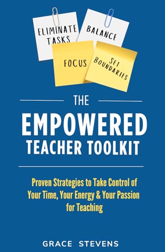 The Empowered Teacher Toolkit: Proven Strategies to Take Control of Your Time, Your Energy & Your Passion for Teaching (Books for Teachers and School Administrators)