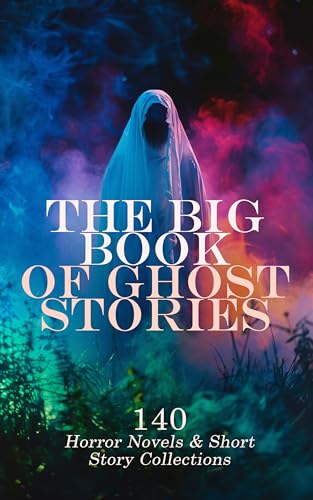 The Big Book of Ghost Stories: 140 Horror Novels & Short Story Collections: The Phantom Ship, The Headless Horseman, The Turn of the Screw, Hauntings, ... Carol, The Wyvern Mystery (English Edition)