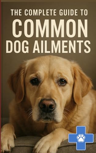 The Complete Guide to Common Dog Ailments: Symptoms, Treatment, and