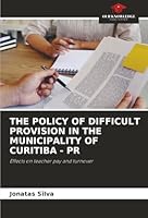 THE POLICY OF DIFFICULT PROVISION IN THE MUNICIPALITY OF CURITIBA - PR: Effects on teacher pay and turnover 6203915904 Book Cover