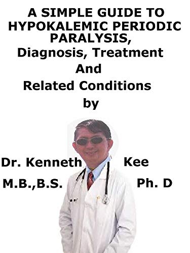 A Simple Guide To Hypokalemic Periodic Paralysis, Diagnosis, Treatment And Related Conditions (English Edition)