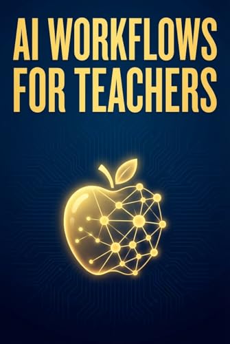 AI Workflows for Teachers: Save 10 Hours a Week with Practical AI Systems for Lesson Planning, Grading, and Student Engagement