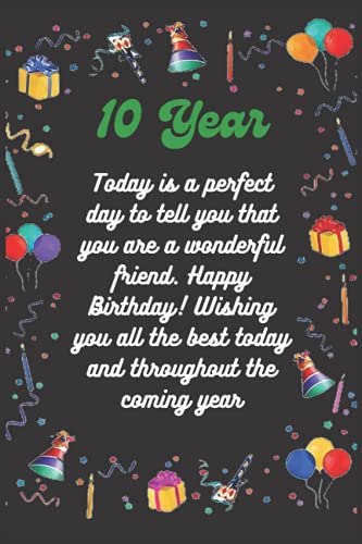 10 Year: Today is a perfectday to tell you thatyou are a wonderfulfriend. HappyBirthday! Wishingyou all the best todayand throughout the coming year ; gift notebook,6x9 in
