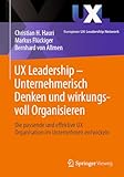UX Leadership - Unternehmerisch Denken und wirkungsvoll Organisieren: Die passende und effektive UX Organisation im Unternehmen entwickeln