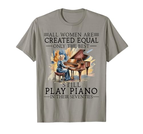 All Women are Created Equal Only The Best Still Play Piano T-Shirt