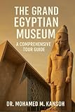 The Grand Egyptian Museum: A Comprehensive Tour Guide
