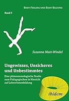 Ungewisses, Unsicheres und Unbestimmtes: Eine phänomenologische Studie zum Pädagogischen in Hinsicht auf LehrerInnenbildung (Body-Feeling und Body-Bildung) 383820624X Book Cover
