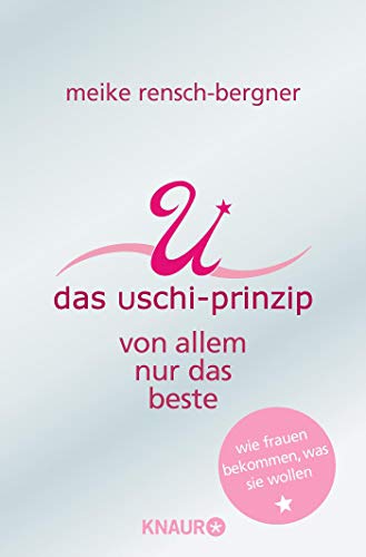 Das Uschi Prinzip: Von allem nur das Beste. Wie Frauen bekommen, was sie wollen Das Uschi Prinzip: Von allem nur das Beste. Wie Frauen bekommen, was sie wollen