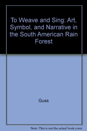 To Weave and Sing: Art, Symbol, and Narrative in the South American Rain Forest