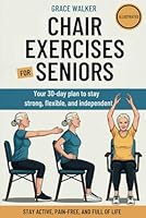 Chair Exercises For Seniors: The Complete 30-Day Illustrated Program with 80+ Gentle Seated Workouts to Improve Strength, Balance, and Flexibility – Stay Active, Pain-Free, and Independent After 60 B0F67GGVWM Book Cover
