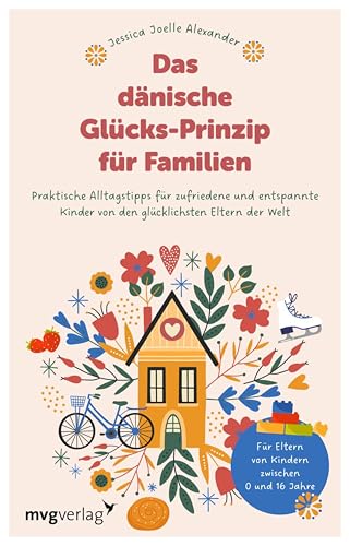 Das dänische Glücks-Prinzip für Familien: Praktische Alltagstipps für zufriedene und entspannte Kinder von den glücklichsten Eltern der Welt | Erziehungsratgeber | 0 bis 16 Jahre
