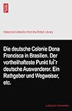  Die deutsche Colonie Dona Francisca in Brasilien. Der vortheilhafteste Punkt fuÌˆr deutsche Auswanderer. Ein Rathgeber und Wegweiser, etc.