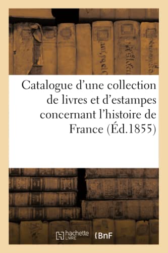 Catalogue d'une collection de livres et d'estampes concernant l'histoire de France et tout (Ga(c)Na(c)Ralita(c)S) (French Edition)