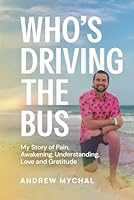 Who's Driving The Bus: My Story of Pain, Awakening, Understanding, Love and Gratitude B0DVZVCYLF Book Cover