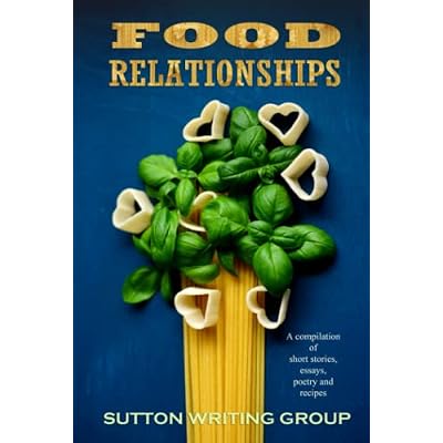 Food Relationships - A Compilation of Stories Essays Poetry and Recipes