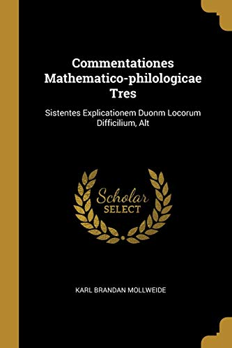 Commentationes Mathematico-Philologicae Tres: Sistentes Explicationem Duonm Locorum Difficilium, Alt