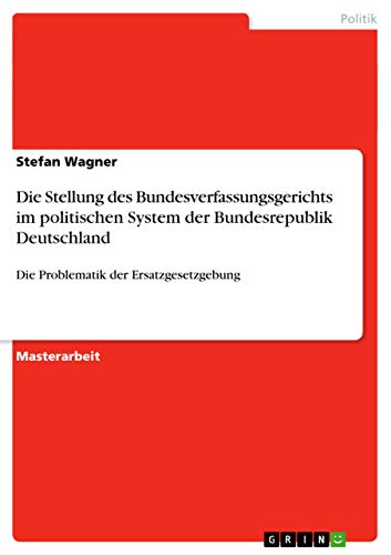 Die Stellung des Bundesverfassungsgerichts im politischen System der Bundesrepublik Deutschland: Die Problematik der Ersatzgesetzgebung (German Edition)
