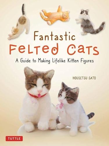 Fantastic Felted Cats: A Guide To Making Lifelike Kitten Figures (With Full-Size Templates) #TOP19