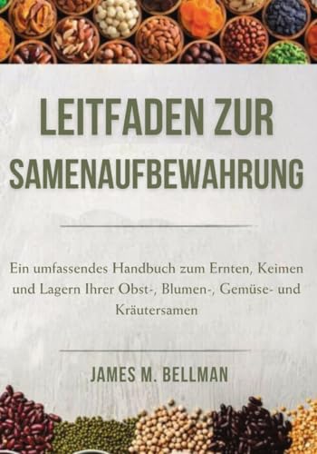 Leitfaden zur Samenaufbewahrung: Ein umfassendes Handbuch zum Ernten, Keimen und Lagern Ihrer Obst-, Blumen-, Gemüse- und Kräutersamen (German Edition)