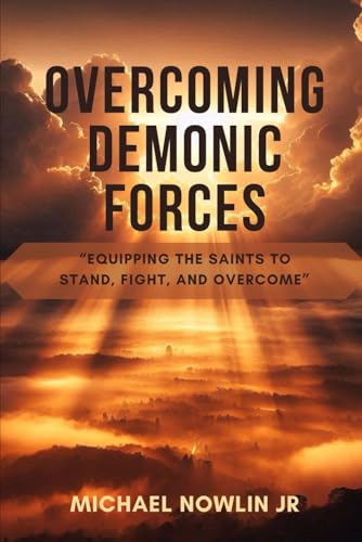 Overcoming Demonic Forces: Equipping the Saints to Stand, Fight, and Overcome
