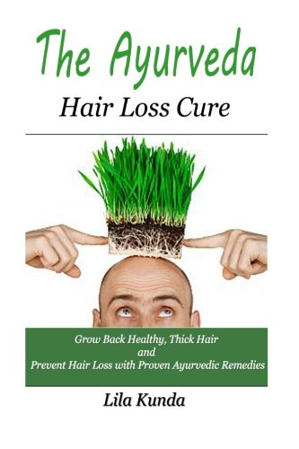 The Ayurveda Hair Loss Cure: Preventing Hair Loss and Reversing Healthy Hair Growth For Life Through Proven Ayurvedic Remedies (Ayurveda, Hair Loss, ... Hair, Alternative Medicine, Alternative Re)