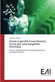 Come e perchÃÆÃÂ© invecchiamo: la via per una longevitÃÆÃÂ  illimitata: Con la collaborazione e la presentazione di Nicola Ferrara (Italian Edition)