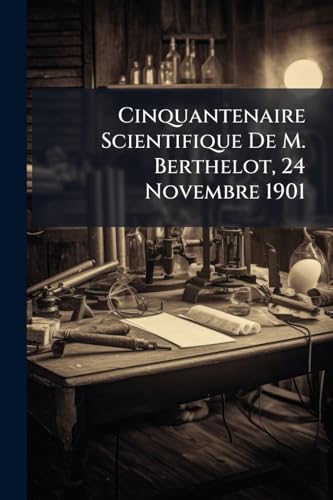 Cinquantenaire Scientifique De M. Berthelot, 24 Novembre 1901 (French Edition)