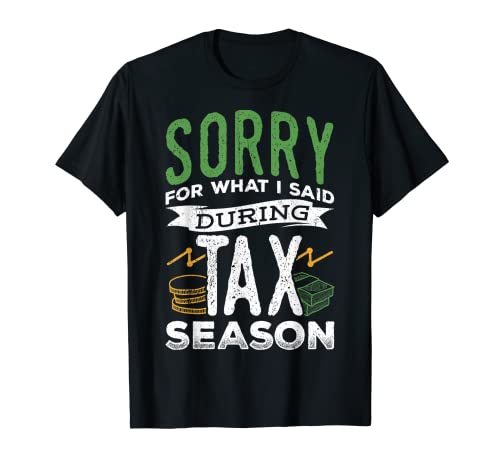 I'm sorry for what I said during tax season - Tax payer T-Shirt