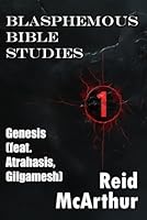 Blasphemous Bible Studies 1: Atheist Commentary on Genesis (feat. Atrahasis, The Epic of Gilgamesh, and a Broadway Musical) B0F5PVR5R7 Book Cover