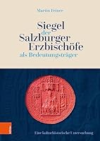 Siegel Der Salzburger Erzbischofe ALS Bedeutungstrager: Eine Kulturhistorische Untersuchung 3205216318 Book Cover