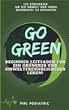 Go Green - Beginner Leitfaden für ein Grüneres und Umweltfreundlicheres Leben!: 124 Strategien um die Umwelt und ihren Geldbeutel zu Entlasten - Pirl Podiatric 