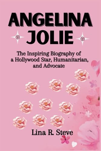 ANGELINA JOLIE: The Inspiring Biography of a Hollywood Star, Humanitarian, and Advocate (Inspiring Biographies of Famous Celebrities: How They Rose to Fame)
