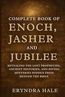 COMPLETE BOOK OF ENOCH, JASHER, AND JUBILE: Revealing the Lost Prophecies, Ancient Histories, and Divine Mysteries Hidden from beyond the Bible B0G2T1H9YJ Book Cover