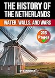 The History of the Netherlands: Water, Walls, and Wars (Dutch History Books)
