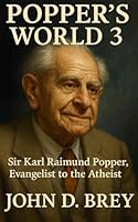Popper's World 3: Sir Karl Raimund Popper- Evangelist to the Atheist B0FNWN7N4D Book Cover