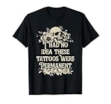 I Had No Idea These Tattoos Were Permanent T-Shirt