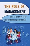 The Role Of Management: How To Improve Your Existing Management Skills (English Edition)