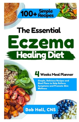 The Essential Eczema Healing Diet: Simple, Delicious Recipes and Meal Plans to Help Relieve Symptoms and Promote Skin Wellness