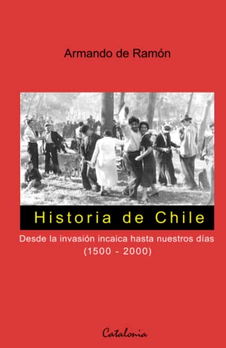 Historia de Chile: Desde la invación incaica hasta nuestros días (1500 - 2000) (Spanish Edition)