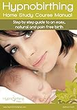 Hypnobirthing Home Study Course Manual: Step by Step Guide to an Easy, Natural and Pain Free Birth