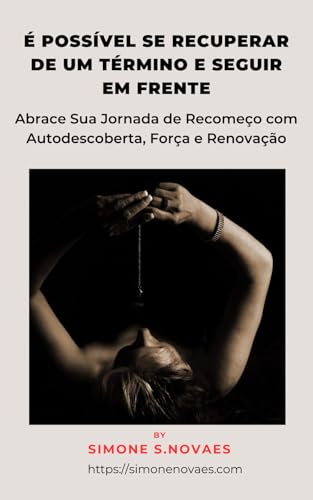 É POSSÍVEL SE RECUPERAR DE UM TÉRMINO E SEGUIR EM FRENTE: Abrace Sua Jornada de Recomeço com Autodescoberta, Força e Renovação