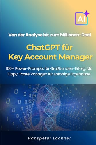 ChatGPT für Key Account Manager: 100+ Power-Prompts für Großkunden-Erfolg – Von der Analyse bis zum Millionen-Deal. (KEY ACCOUNT MANAGEMENT 5.0)