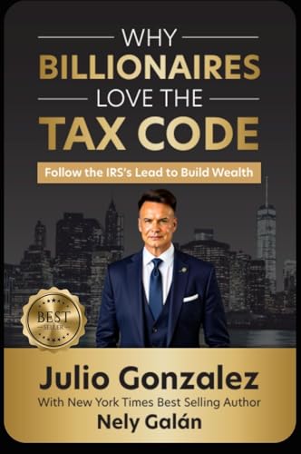Why Billionaires Love The Tax Code: Follow the IRS's Lead to Build Wealth