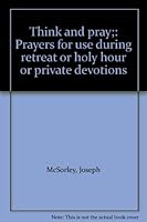 Think and pray;: Prayers for use during retreat or holy hour or private devotions B00089WFWE Book Cover