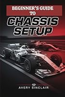 Beginner’s Guide to Chassis Setup: Master Suspension Tuning, Weight Balance, and Handling Dynamics for Real Track Performance B0G28NGZN4 Book Cover
