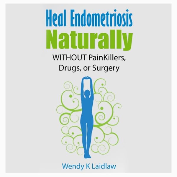 Heal Endometriosis Naturally: Without Painkillers, Drugs, or Surgery