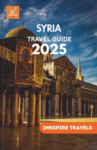 SYRIA Travel Guide 2025: A Cultural Journey Through Timeless Landmarks, and Authentic Experiences Across a Reawakening Nation