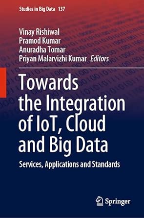 Towards the Integration of IoT, Cloud and Big Data: Services, Applications and Standards: 137 1st ed. 2023 Edition Towards the Integration of IoT, Cloud and Big Data: Services, Applications and Standards: 137 1st ed. 2023 Edition book cover