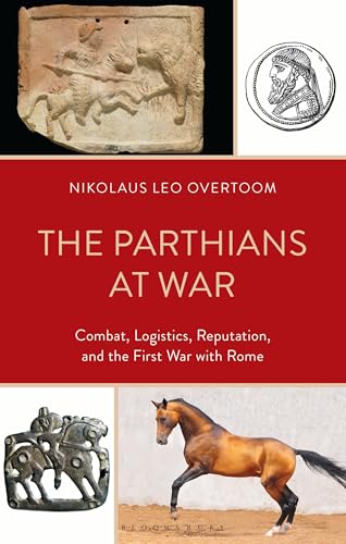 Parthians at War, The: Combat, Logistics, Reputation, and the First War with Rome